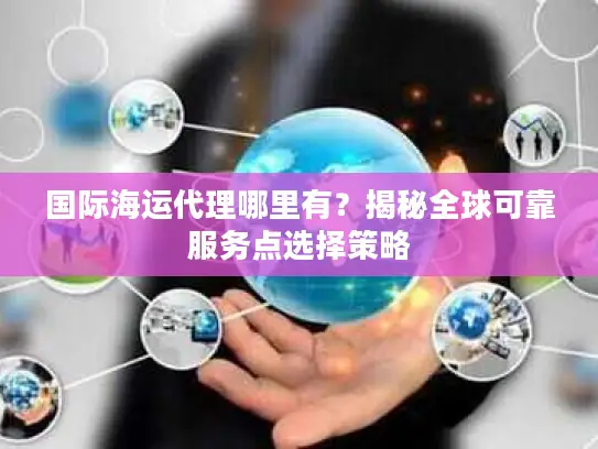 国际海运代理哪里有？揭秘全球可靠服务点选择策略