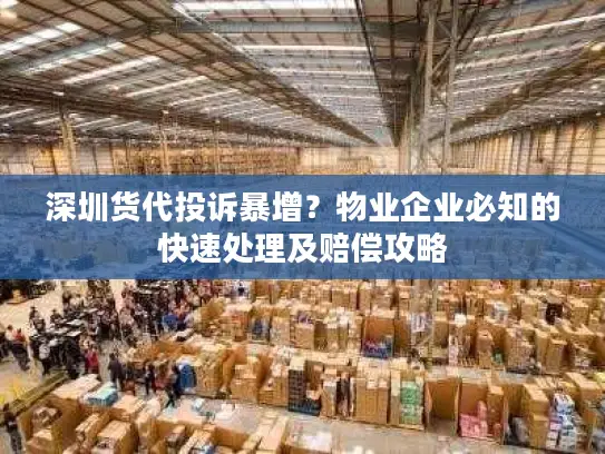深圳货代投诉暴增？物业企业必知的快速处理及赔偿攻略