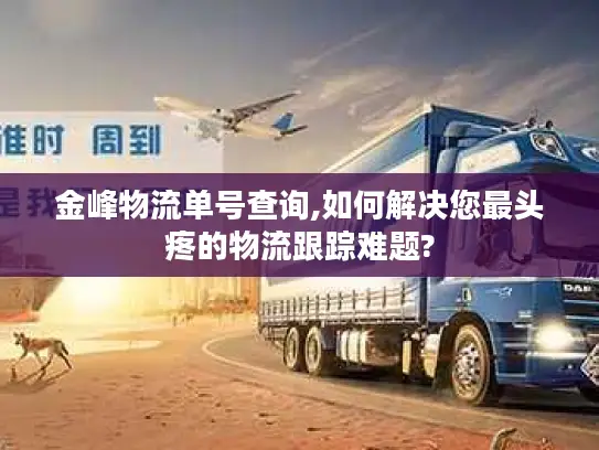 金峰物流单号查询,如何解决您最头疼的物流跟踪难题?