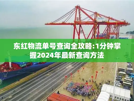 东红物流单号查询全攻略:1分钟掌握2024年最新查询方法
