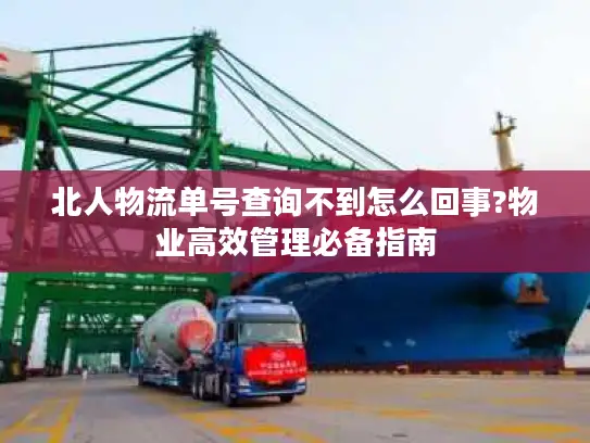 北人物流单号查询不到怎么回事?物业高效管理必备指南