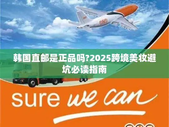 韩国直邮是正品吗?2025跨境美妆避坑必读指南