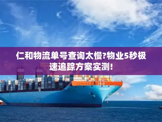 仁和物流单号查询太慢?物业5秒极速追踪方案实测!