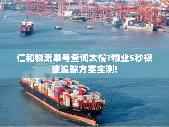 仁和物流单号查询太慢?物业5秒极速追踪方案实测!