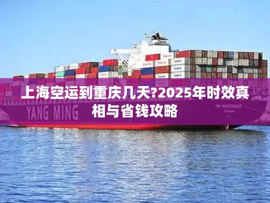 上海空运到重庆几天?2025年时效真相与省钱攻略