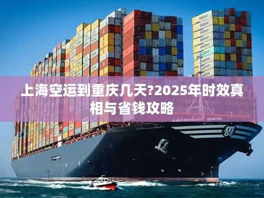 上海空运到重庆几天?2025年时效真相与省钱攻略