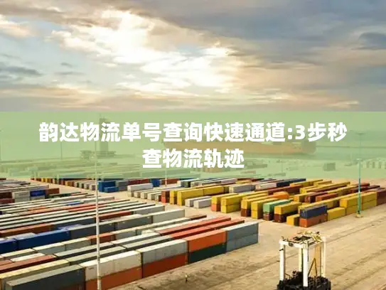 韵达物流单号查询快速通道:3步秒查物流轨迹