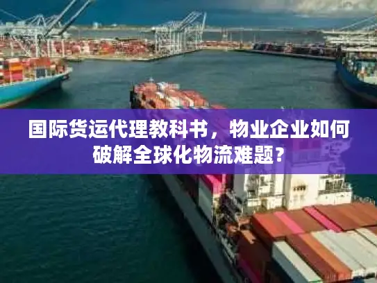 国际货运代理教科书，物业企业如何破解全球化物流难题？
