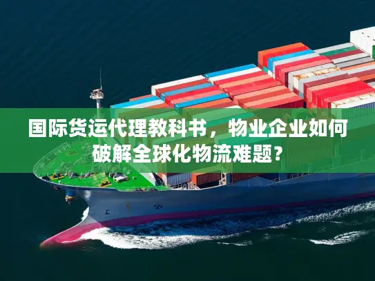 国际货运代理教科书，物业企业如何破解全球化物流难题？