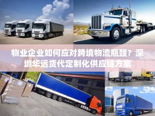 物业企业如何应对跨境物流瓶颈？深圳华远货代定制化供应链方案