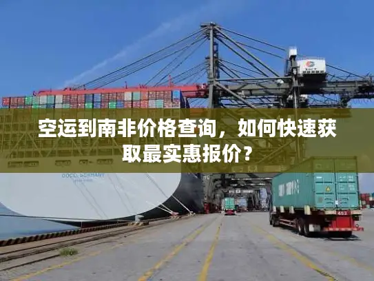 空运到南非价格查询，如何快速获取最实惠报价？