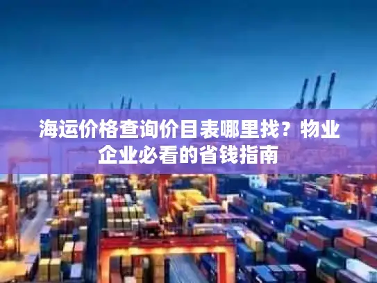 海运价格查询价目表哪里找？物业企业必看的省钱指南
