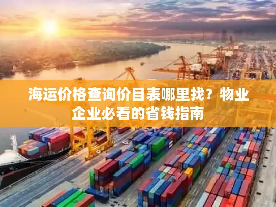海运价格查询价目表哪里找？物业企业必看的省钱指南