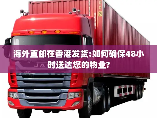 海外直邮在香港发货:如何确保48小时送达您的物业?