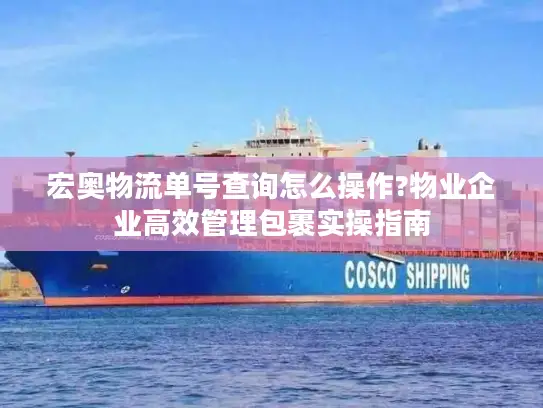 宏奥物流单号查询怎么操作?物业企业高效管理包裹实操指南