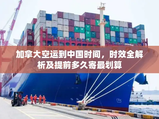 加拿大空运到中国时间，时效全解析及提前多久寄最划算