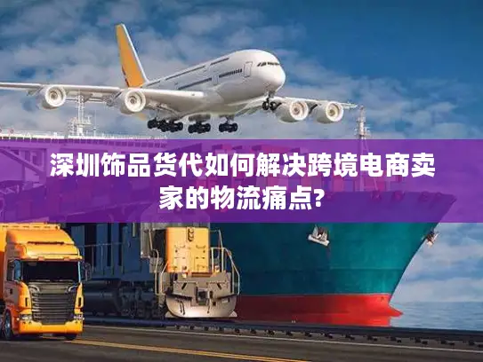 深圳饰品货代如何解决跨境电商卖家的物流痛点?