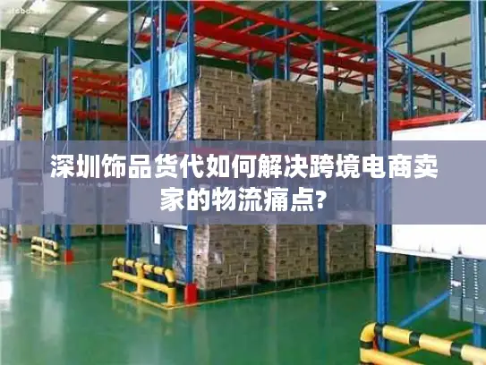 深圳饰品货代如何解决跨境电商卖家的物流痛点?