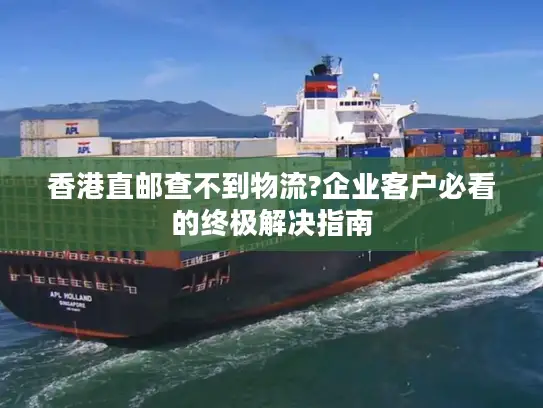 香港直邮查不到物流?企业客户必看的终极解决指南