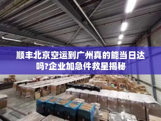 顺丰北京空运到广州真的能当日达吗?企业加急件救星揭秘