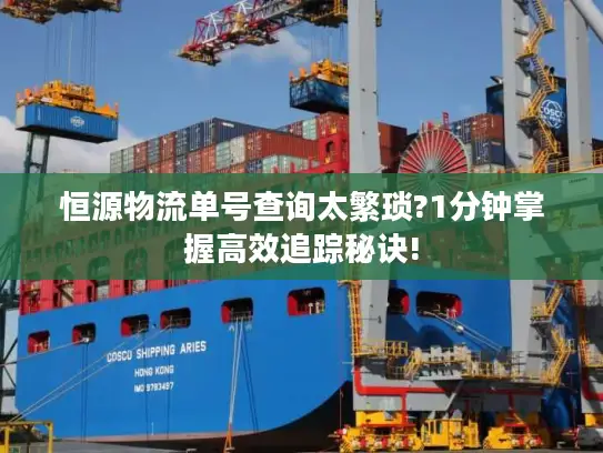 恒源物流单号查询太繁琐?1分钟掌握高效追踪秘诀!