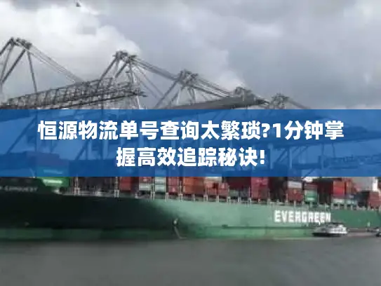 恒源物流单号查询太繁琐?1分钟掌握高效追踪秘诀!