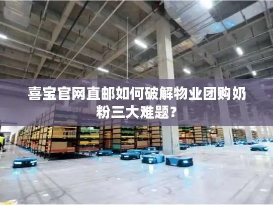 喜宝官网直邮如何破解物业团购奶粉三大难题？