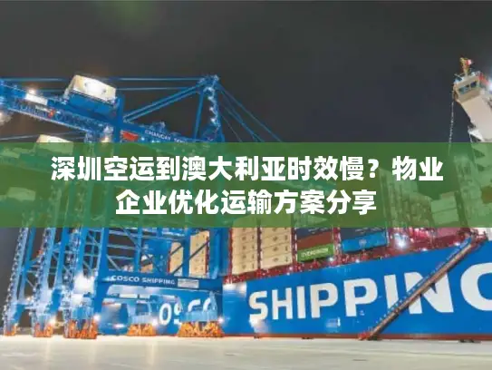 深圳空运到澳大利亚时效慢？物业企业优化运输方案分享