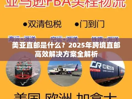 美亚直邮是什么？2025年跨境直邮高效解决方案全解析