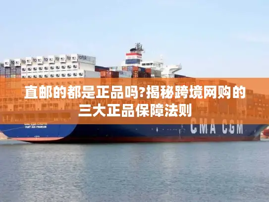 直邮的都是正品吗?揭秘跨境网购的三大正品保障法则