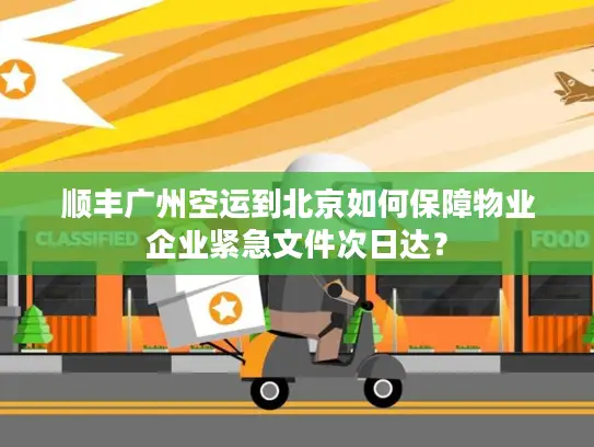 顺丰广州空运到北京如何保障物业企业紧急文件次日达？
