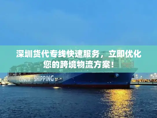深圳货代专线快速服务，立即优化您的跨境物流方案！