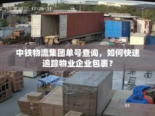 中铁物流集团单号查询，如何快速追踪物业企业包裹？