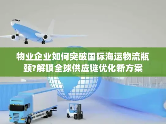 物业企业如何突破国际海运物流瓶颈?解锁全球供应链优化新方案