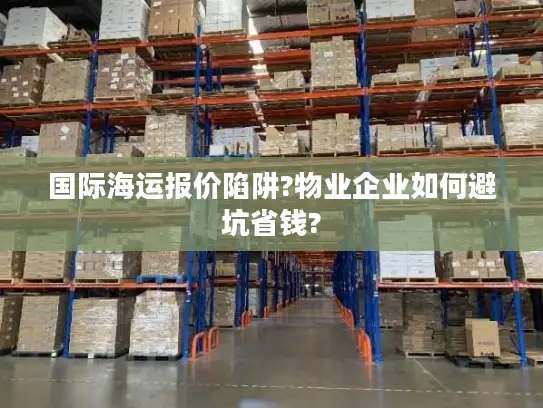 国际海运报价陷阱?物业企业如何避坑省钱?