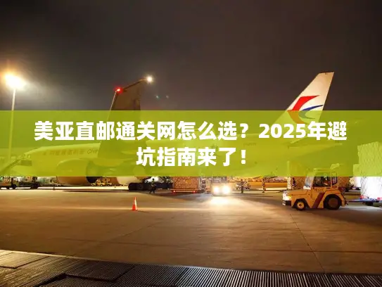 美亚直邮通关网怎么选？2025年避坑指南来了！