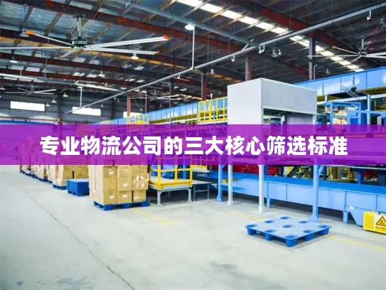 专业物流公司的三大核心筛选标准