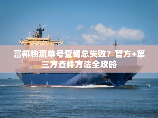 富邦物流单号查询总失败？官方+第三方查件方法全攻略