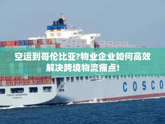 空运到哥伦比亚?物业企业如何高效解决跨境物流痛点!
