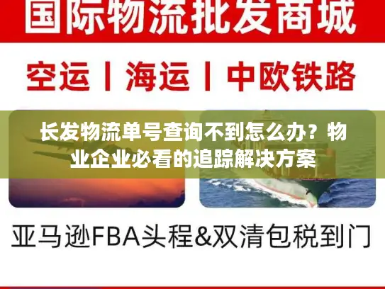 长发物流单号查询不到怎么办？物业企业必看的追踪解决方案