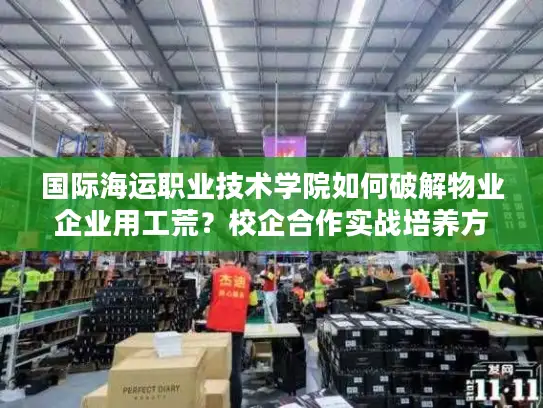 国际海运职业技术学院如何破解物业企业用工荒？校企合作实战培养方案揭秘