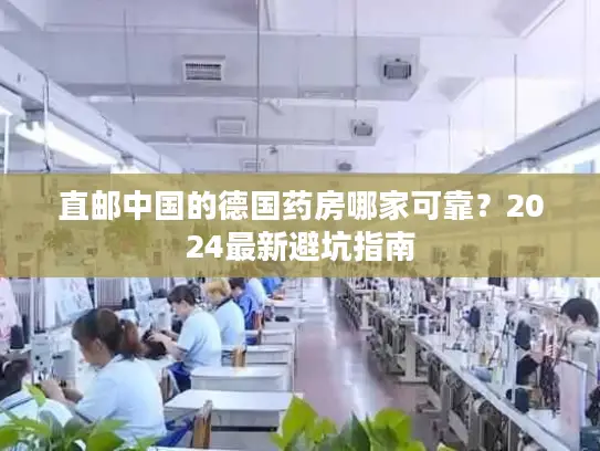 直邮中国的德国药房哪家可靠？2024最新避坑指南