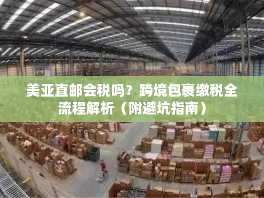 美亚直邮会税吗？跨境包裹缴税全流程解析（附避坑指南）