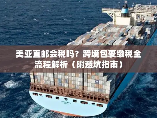 美亚直邮会税吗？跨境包裹缴税全流程解析（附避坑指南）