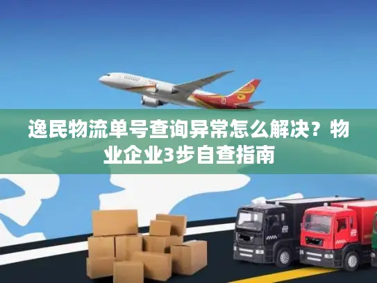 逸民物流单号查询异常怎么解决？物业企业3步自查指南