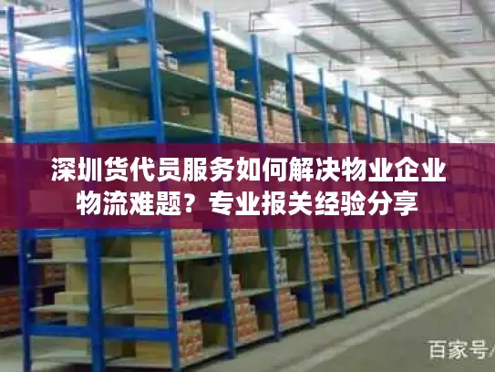 深圳货代员服务如何解决物业企业物流难题？专业报关经验分享