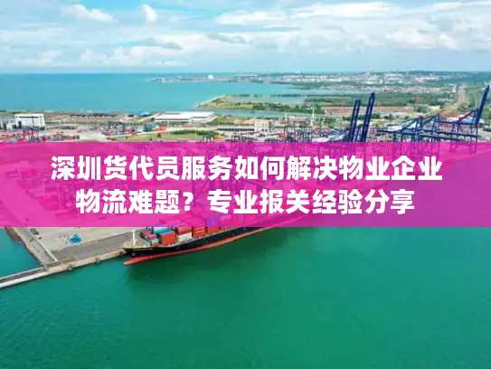 深圳货代员服务如何解决物业企业物流难题？专业报关经验分享