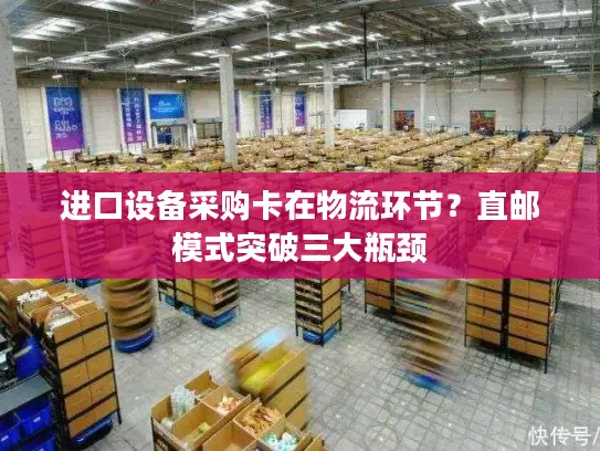 进口设备采购卡在物流环节？直邮模式突破三大瓶颈