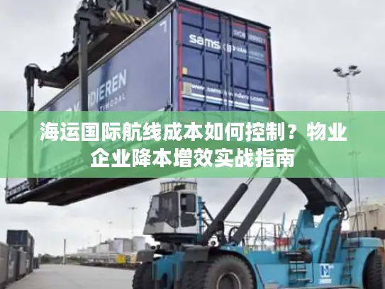 海运国际航线成本如何控制？物业企业降本增效实战指南