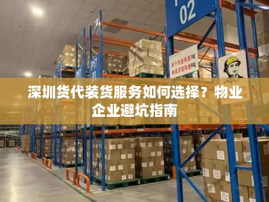 深圳货代装货服务如何选择？物业企业避坑指南